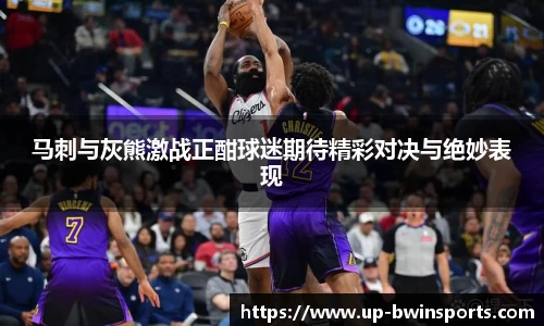 马刺与灰熊激战正酣球迷期待精彩对决与绝妙表现